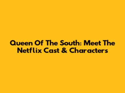 Queen Of The South: Meet The Netflix Cast & Characters