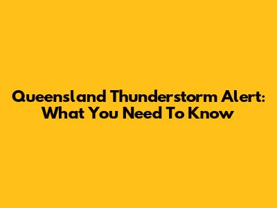 Queensland Thunderstorm Alert: What You Need To Know