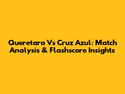 Queretaro Vs Cruz Azul: Match Analysis & Flashscore Insights