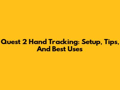 Quest 2 Hand Tracking: Setup, Tips, And Best Uses