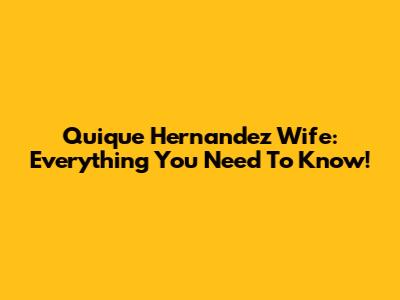 Quique Hernandez Wife: Everything You Need To Know!