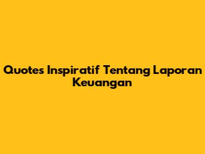 Quotes Inspiratif Tentang Laporan Keuangan