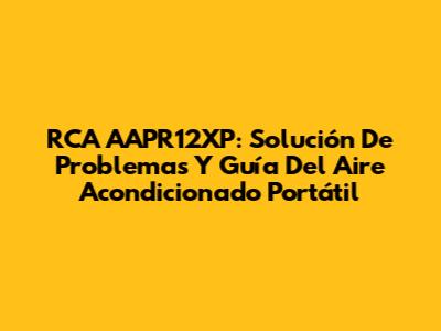 RCA AAPR12XP: Solución De Problemas Y Guía Del Aire Acondicionado Portátil