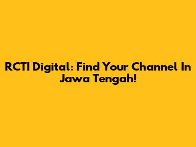 RCTI Digital: Find Your Channel In Jawa Tengah!