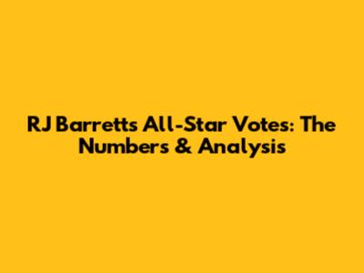 RJ Barrett's All-Star Votes: The Numbers & Analysis