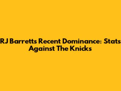 RJ Barrett's Recent Dominance: Stats Against The Knicks