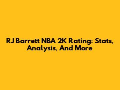 RJ Barrett NBA 2K Rating: Stats, Analysis, And More