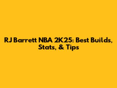 RJ Barrett NBA 2K25: Best Builds, Stats, & Tips