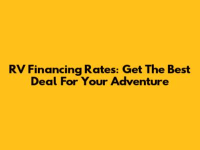 RV Financing Rates: Get The Best Deal For Your Adventure