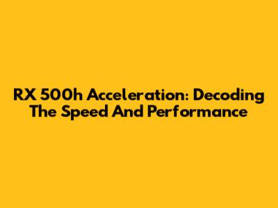 RX 500h Acceleration: Decoding The Speed And Performance