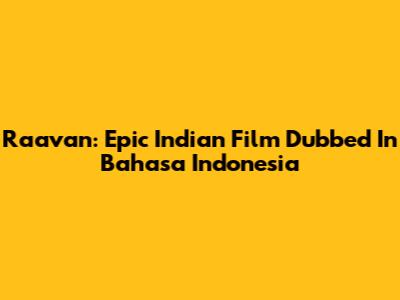 Raavan: Epic Indian Film Dubbed In Bahasa Indonesia