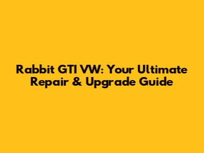 Rabbit GTI VW: Your Ultimate Repair & Upgrade Guide
