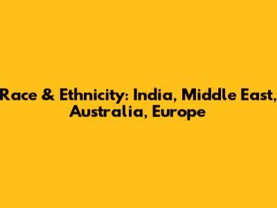Race & Ethnicity: India, Middle East, Australia, Europe