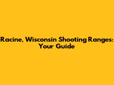 Racine, Wisconsin Shooting Ranges: Your Guide