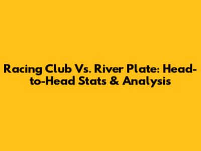 Racing Club Vs. River Plate: Head-to-Head Stats & Analysis