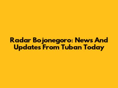 Radar Bojonegoro: News And Updates From Tuban Today