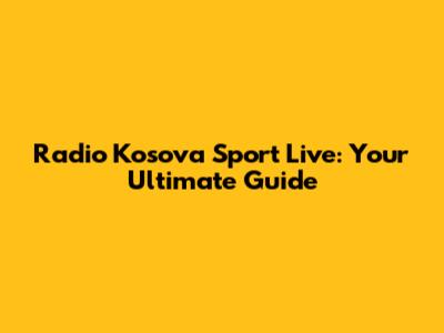 Radio Kosova Sport Live: Your Ultimate Guide