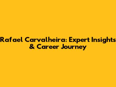 Rafael Carvalheira: Expert Insights & Career Journey