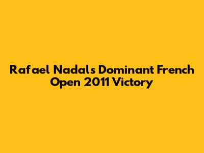Rafael Nadal's Dominant French Open 2011 Victory