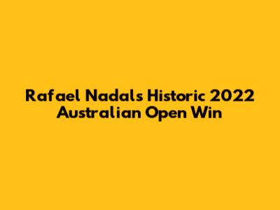 Rafael Nadal's Historic 2022 Australian Open Win