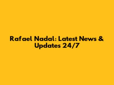 Rafael Nadal: Latest News & Updates 24/7