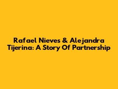 Rafael Nieves & Alejandra Tijerina: A Story Of Partnership