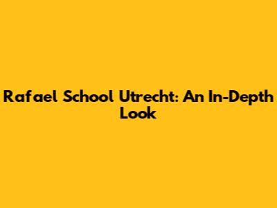 Rafael School Utrecht: An In-Depth Look