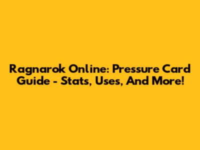 Ragnarok Online: Pressure Card Guide - Stats, Uses, And More!
