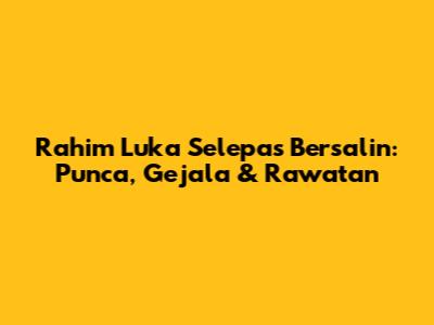 Rahim Luka Selepas Bersalin: Punca, Gejala & Rawatan