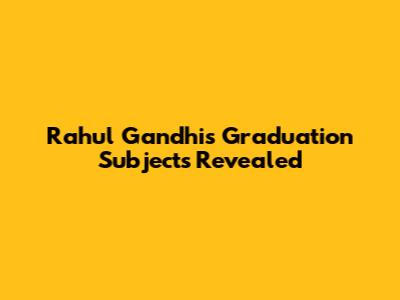 Rahul Gandhi's Graduation Subjects Revealed