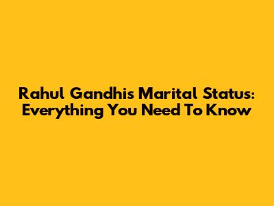 Rahul Gandhi's Marital Status: Everything You Need To Know
