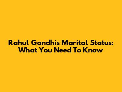 Rahul Gandhi's Marital Status: What You Need To Know