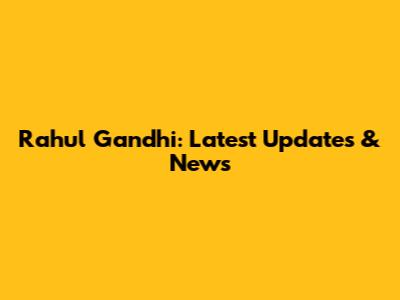 Rahul Gandhi: Latest Updates & News