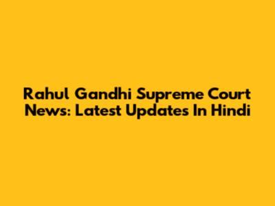 Rahul Gandhi Supreme Court News: Latest Updates In Hindi
