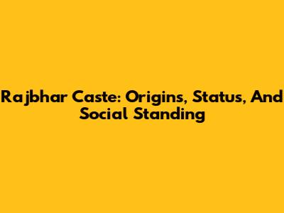 Rajbhar Caste: Origins, Status, And Social Standing