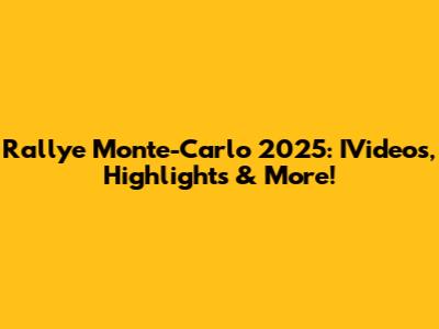 Rallye Monte-Carlo 2025: IVideos, Highlights & More!