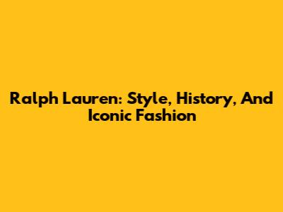 Ralph Lauren: Style, History, And Iconic Fashion