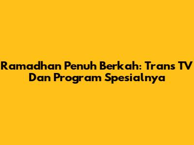 Ramadhan Penuh Berkah: Trans TV Dan Program Spesialnya