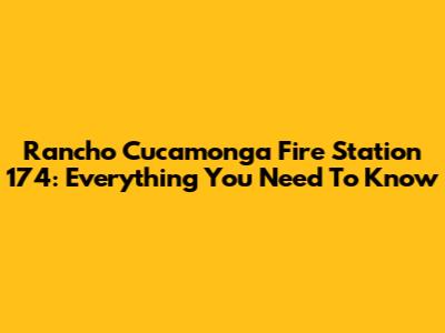 Rancho Cucamonga Fire Station 174: Everything You Need To Know