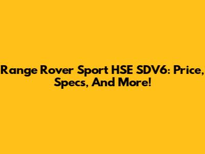Range Rover Sport HSE SDV6: Price, Specs, And More!