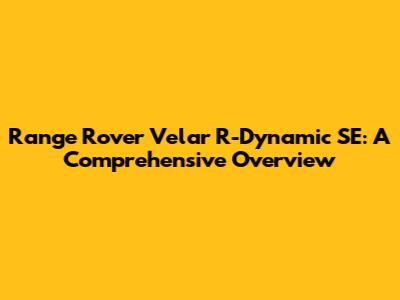 Range Rover Velar R-Dynamic SE: A Comprehensive Overview