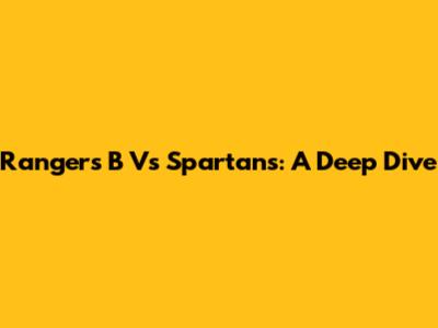 Rangers B Vs Spartans: A Deep Dive