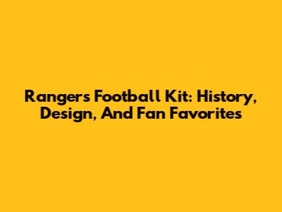 Rangers Football Kit: History, Design, And Fan Favorites