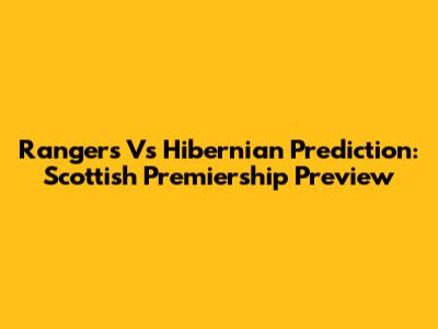 Rangers Vs Hibernian Prediction: Scottish Premiership Preview