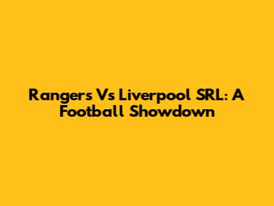 Rangers Vs Liverpool SRL: A Football Showdown