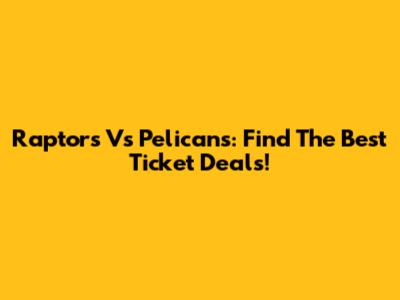 Raptors Vs Pelicans: Find The Best Ticket Deals!