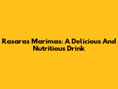 Rasaras Marimas: A Delicious And Nutritious Drink