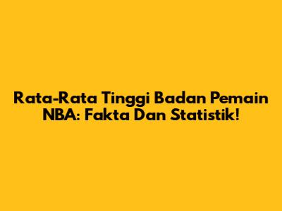 Rata-Rata Tinggi Badan Pemain NBA: Fakta Dan Statistik!
