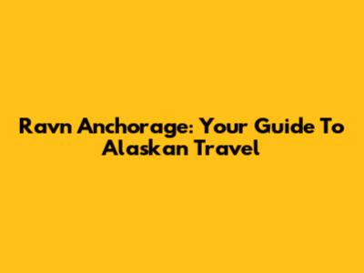 Ravn Anchorage: Your Guide To Alaskan Travel