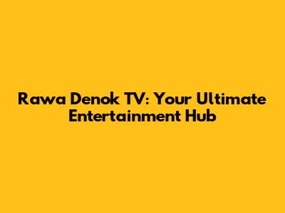 Rawa Denok TV: Your Ultimate Entertainment Hub